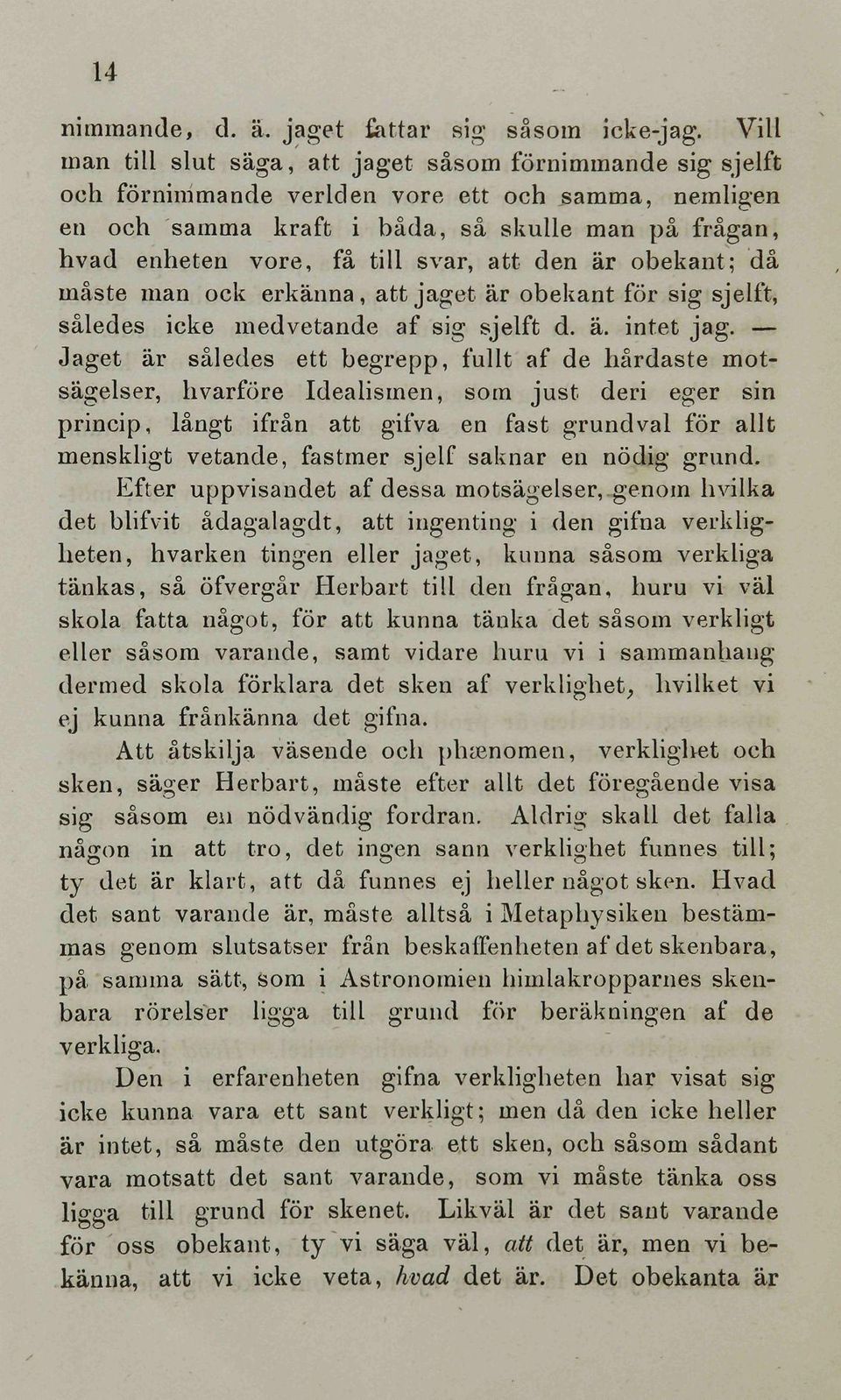 svar, att den är obekant; da mäste man ock erkänna, att jaget är obekant för sig sjelft, säledes icke medvetande af sig sjelft d. ä. intet jag.