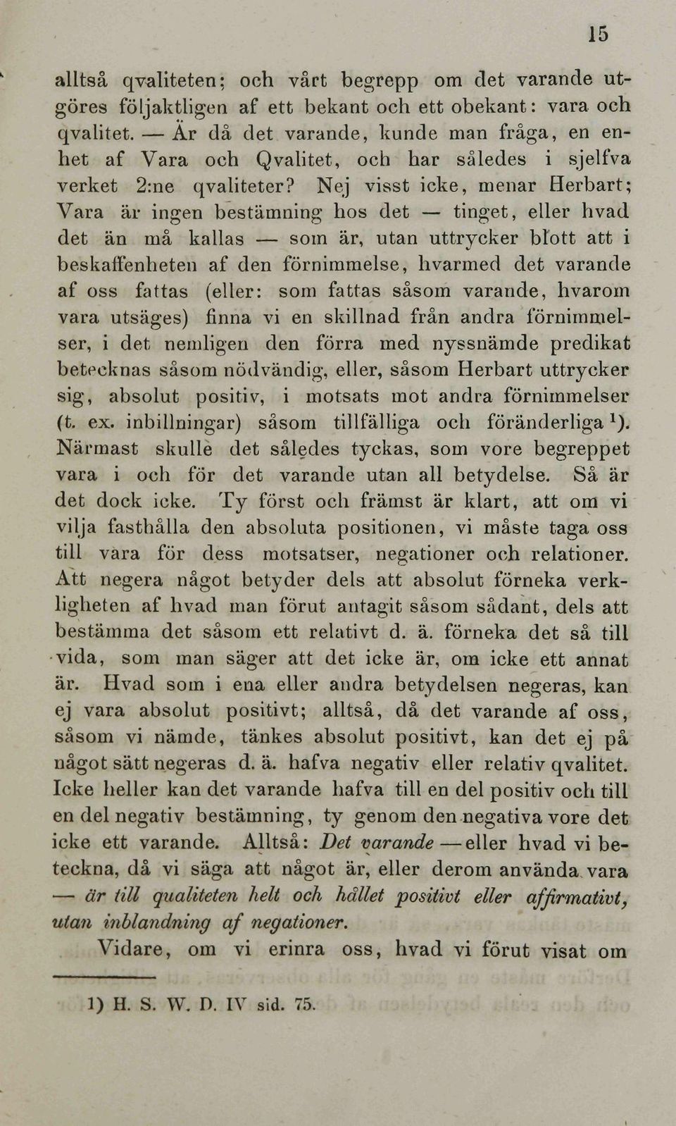 Nej visst icke, menar Herbart; Vara är ingen bestämning hos det finget, aller hvad det an mä kailas som är, utan uttrycker blott att i beskaffenheten af den förnimmelse, hvarmed det varande af oss