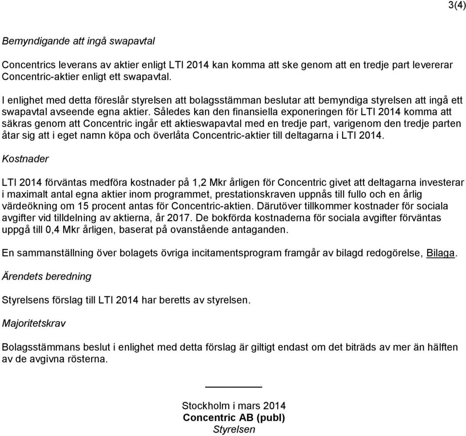 Således kan den finansiella exponeringen för LTI 2014 komma att säkras genom att Concentric ingår ett aktieswapavtal med en tredje part, varigenom den tredje parten åtar sig att i eget namn köpa och