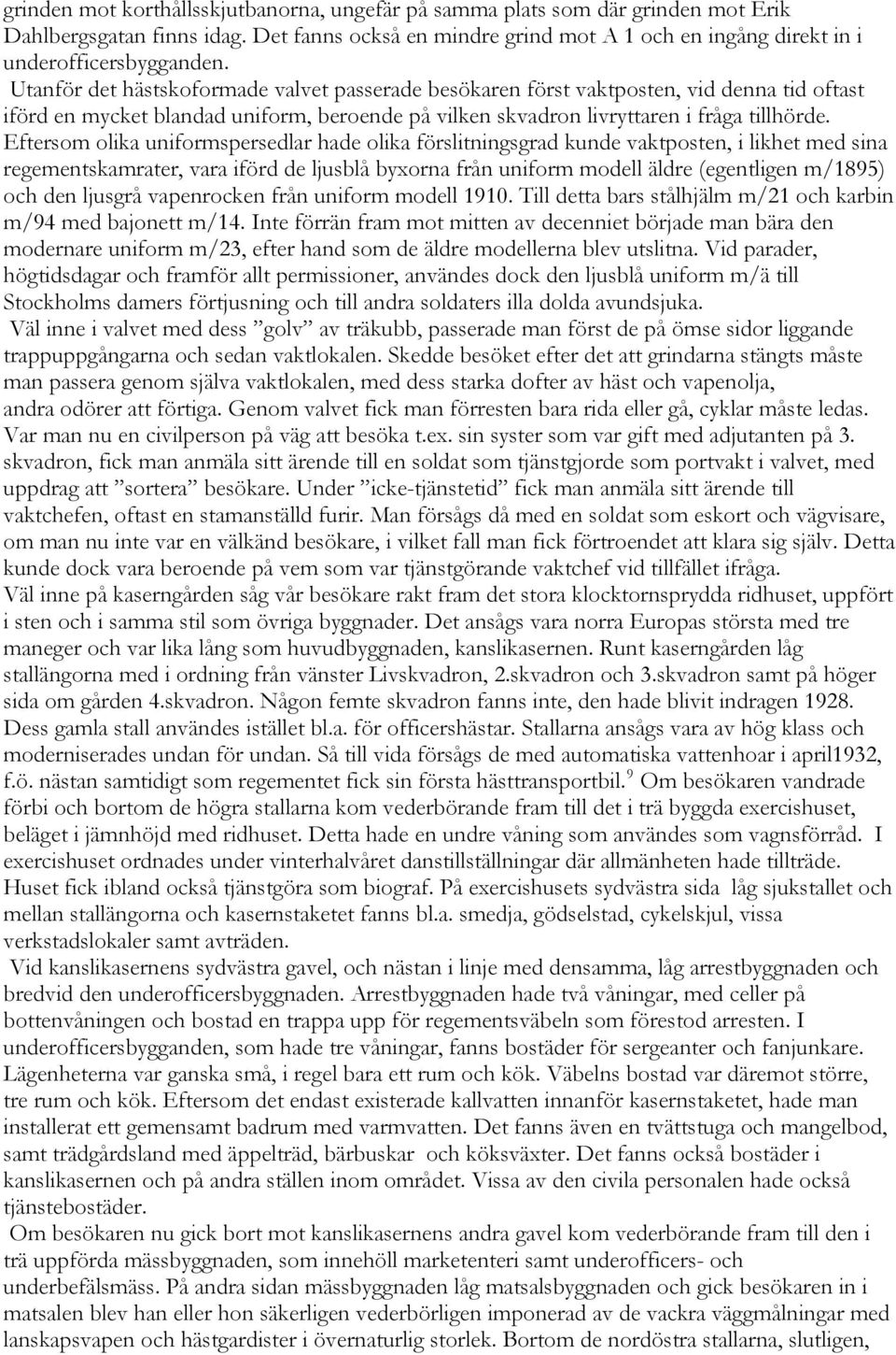 Eftersom olika uniformspersedlar hade olika förslitningsgrad kunde vaktposten, i likhet med sina regementskamrater, vara iförd de ljusblå byxorna från uniform modell äldre (egentligen m/1895) och den