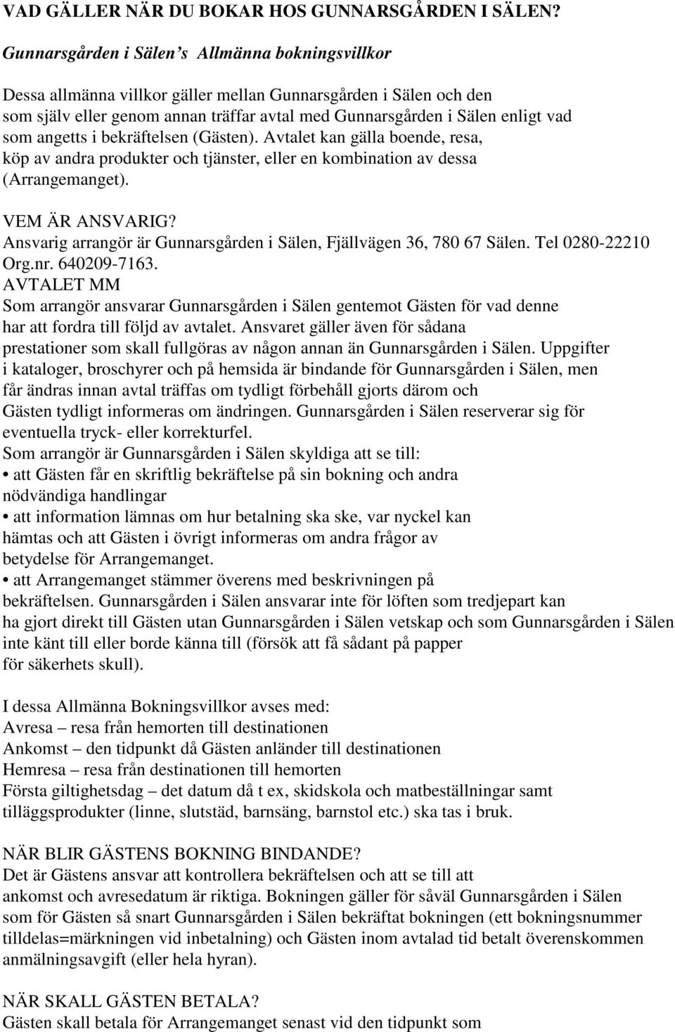 angetts i bekräftelsen (Gästen). Avtalet kan gälla boende, resa, köp av andra produkter och tjänster, eller en kombination av dessa (Arrangemanget). VEM ÄR ANSVARIG?