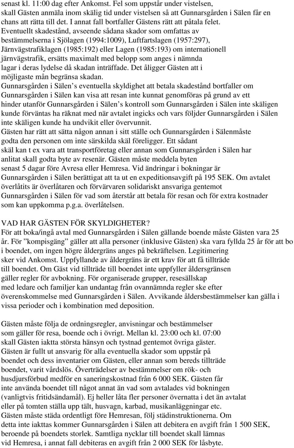 Eventuellt skadestånd, avseende sådana skador som omfattas av bestämmelserna i Sjölagen (1994:1009), Luftfartslagen (1957:297), Järnvägstrafiklagen (1985:192) eller Lagen (1985:193) om internationell