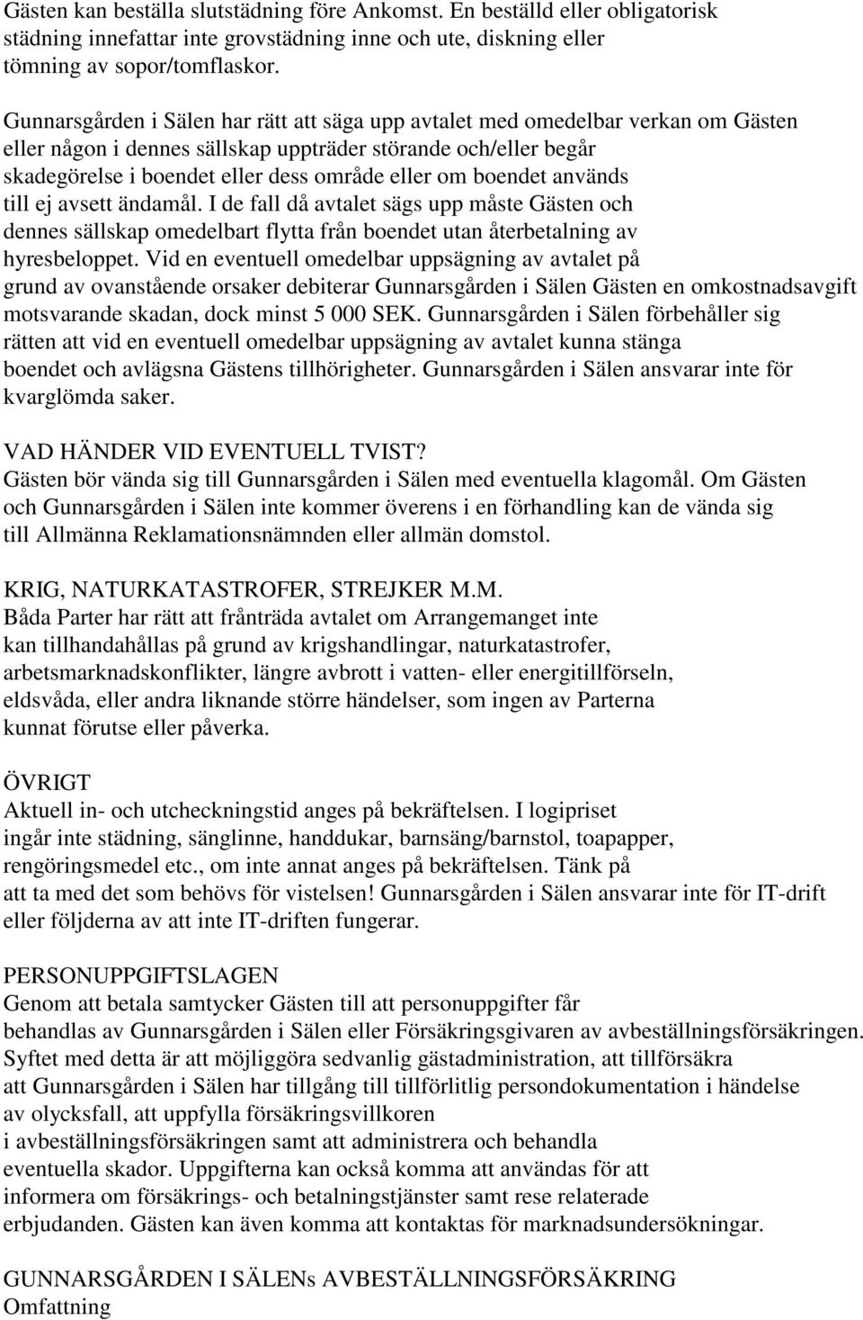 boendet används till ej avsett ändamål. I de fall då avtalet sägs upp måste Gästen och dennes sällskap omedelbart flytta från boendet utan återbetalning av hyresbeloppet.