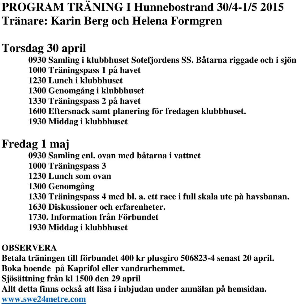 1930 Middag i klubbhuset Fredag 1 maj 0930 Samling enl. ovan med båtarna i vattnet 1000 Träningspass 3 1230 Lunch som ovan 1300 Genomgång 1330 Träningspass 4 med bl. a.