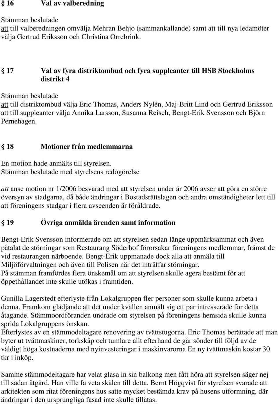 Annika Larsson, Susanna Reisch, Bengt-Erik Svensson och Björn Pernehagen. 18 Motioner från medlemmarna En motion hade anmälts till styrelsen.