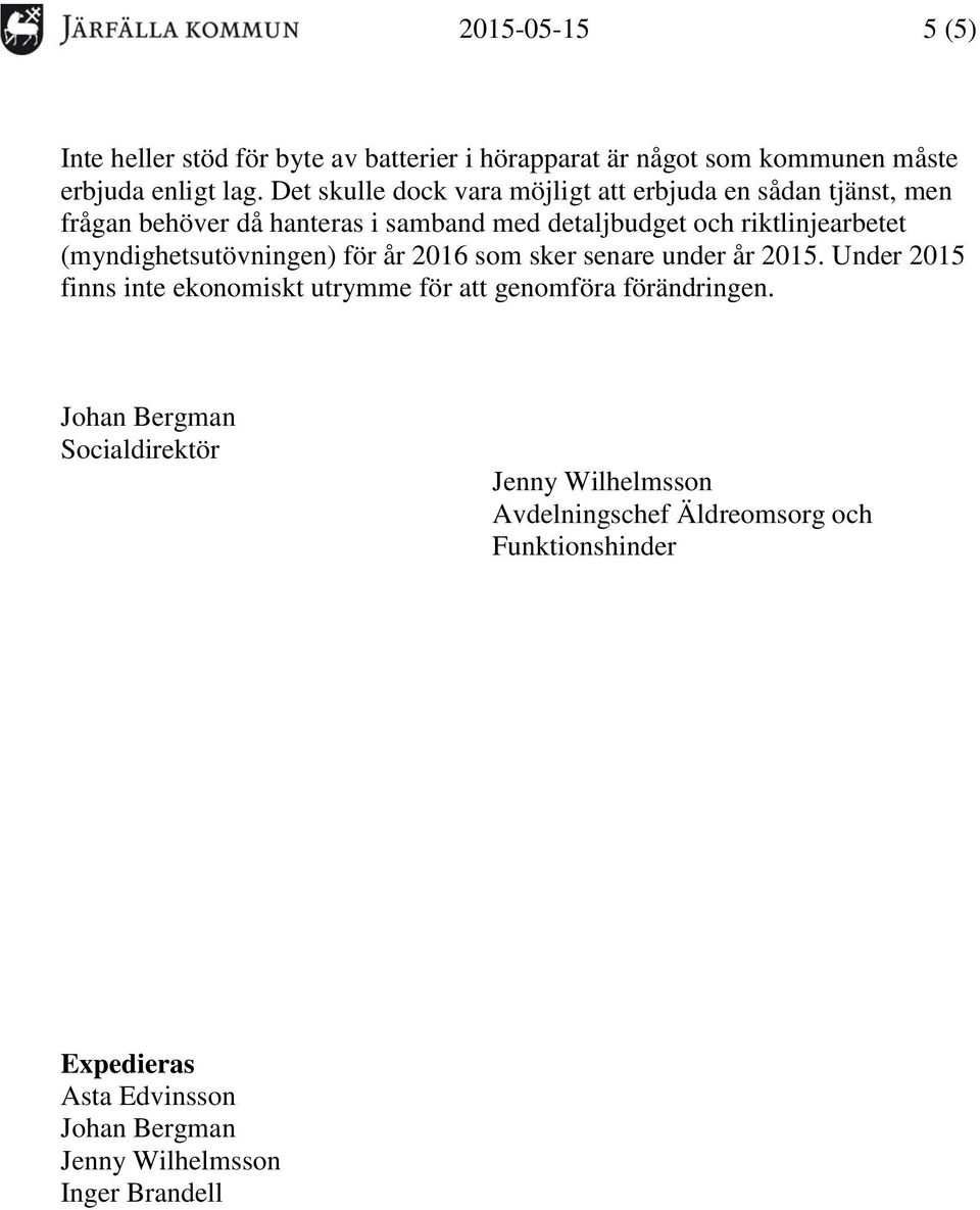 (myndighetsutövningen) för år 2016 som sker senare under år 2015. Under 2015 finns inte ekonomiskt utrymme för att genomföra förändringen.