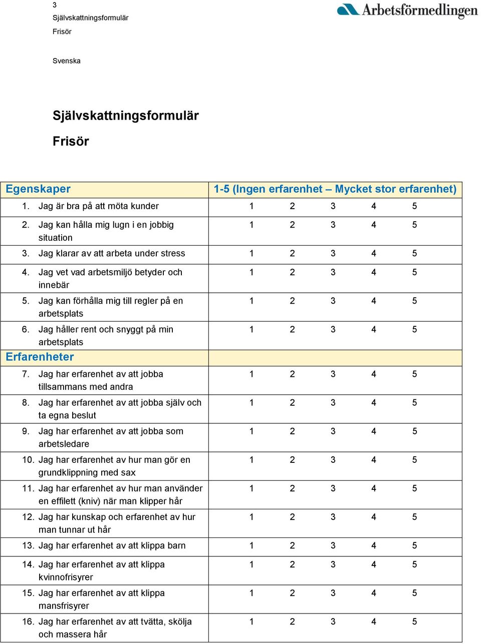 Jag har erfarenhet av att jobba tillsammans med andra 8. Jag har erfarenhet av att jobba själv och ta egna beslut 9. Jag har erfarenhet av att jobba som arbetsledare 10.