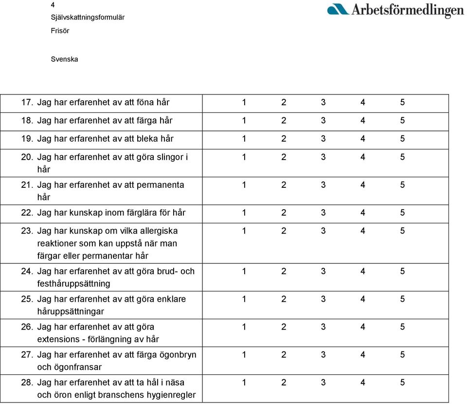 Jag har kunskap om vilka allergiska reaktioner som kan uppstå när man färgar eller permanentar hår 24. Jag har erfarenhet av att göra brud- och festhåruppsättning 25.