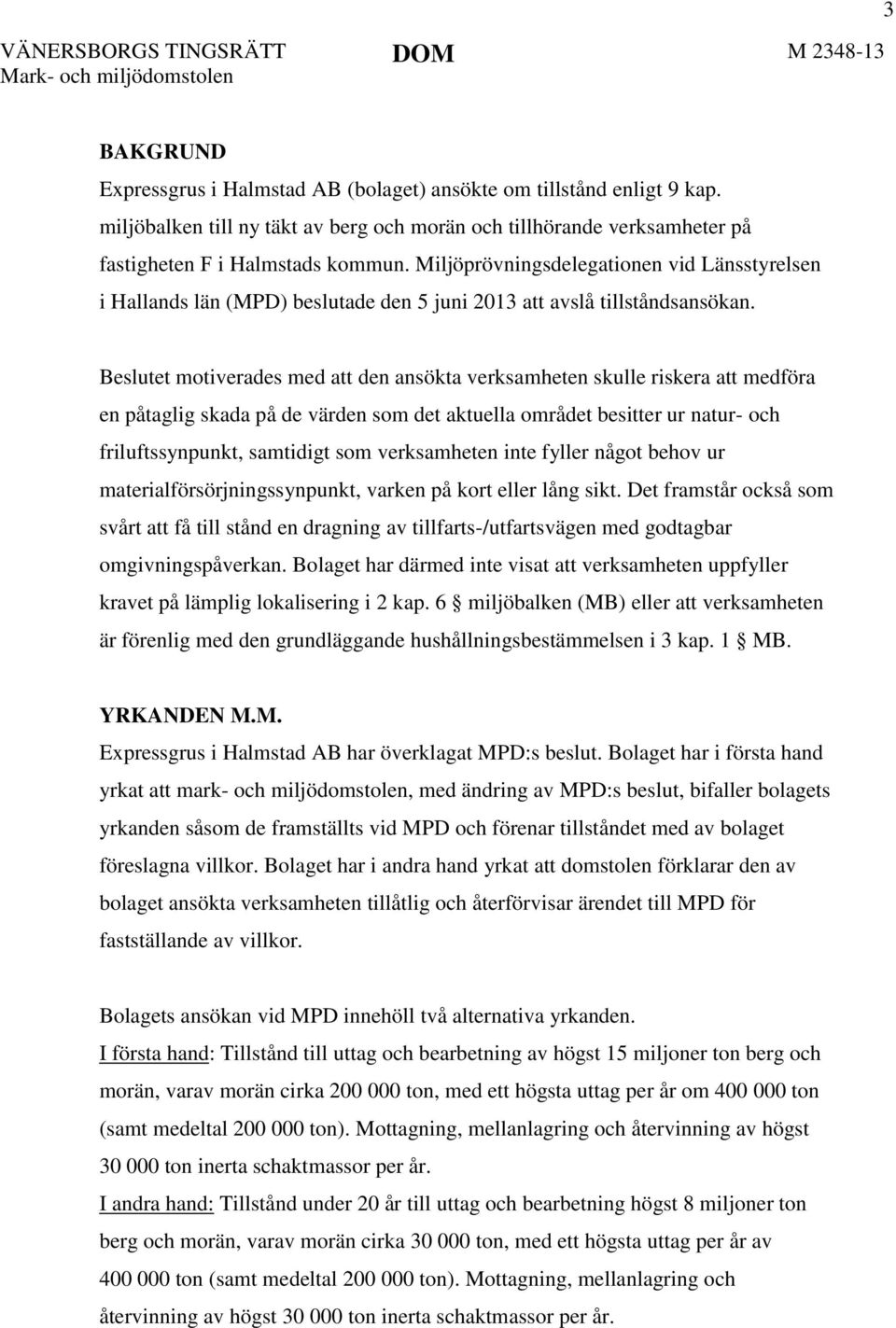 Beslutet motiverades med att den ansökta verksamheten skulle riskera att medföra en påtaglig skada på de värden som det aktuella området besitter ur natur- och friluftssynpunkt, samtidigt som