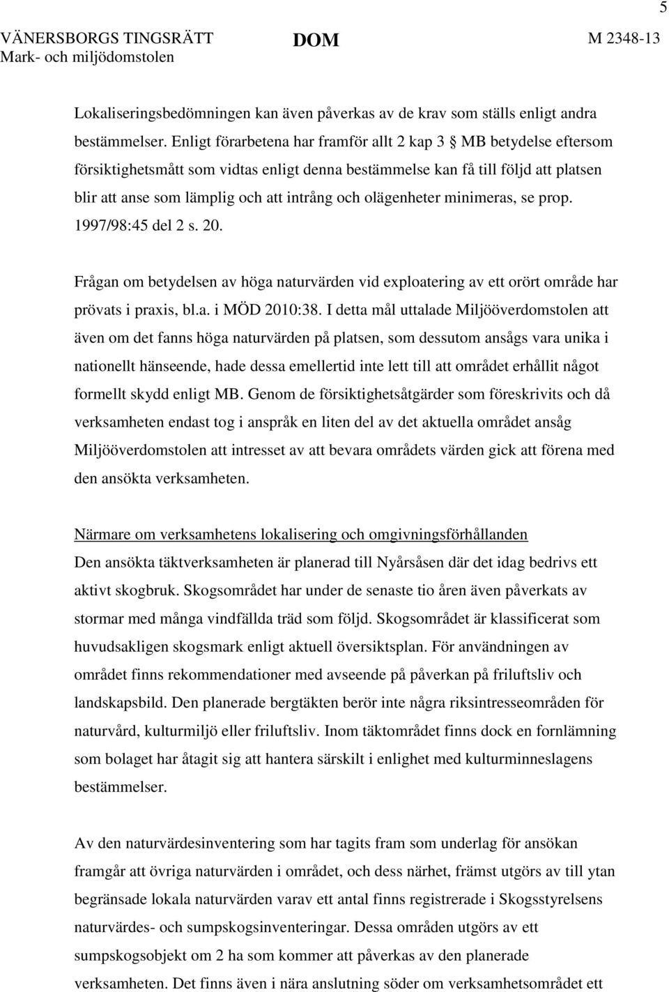 olägenheter minimeras, se prop. 1997/98:45 del 2 s. 20. Frågan om betydelsen av höga naturvärden vid exploatering av ett orört område har prövats i praxis, bl.a. i MÖD 2010:38.
