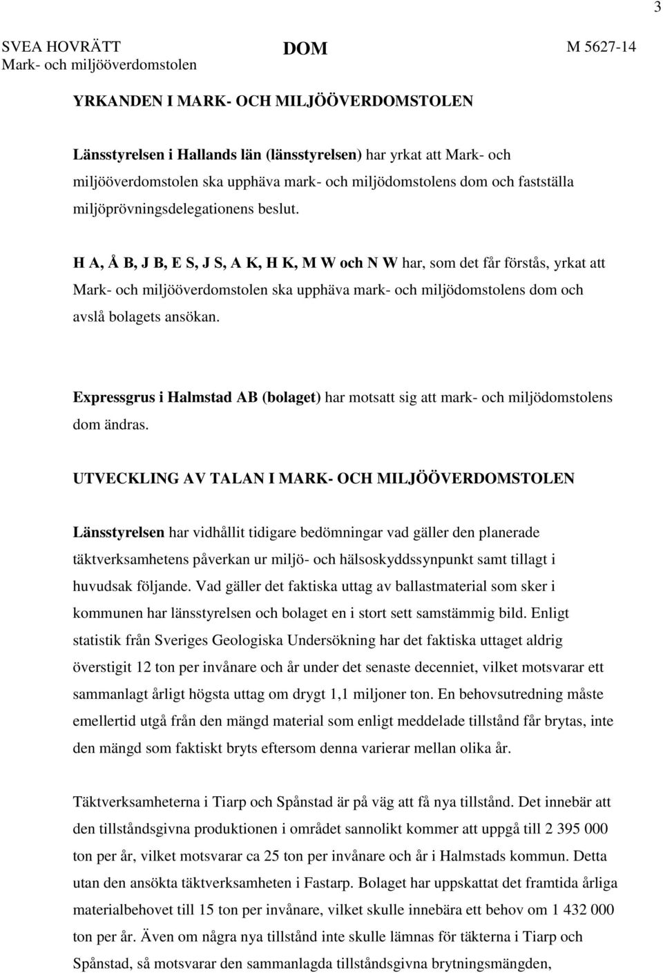 H A, Å B, J B, E S, J S, A K, H K, M W och N W har, som det får förstås, yrkat att Mark- och miljööverdomstolen ska upphäva mark- och miljödomstolens dom och avslå bolagets ansökan.