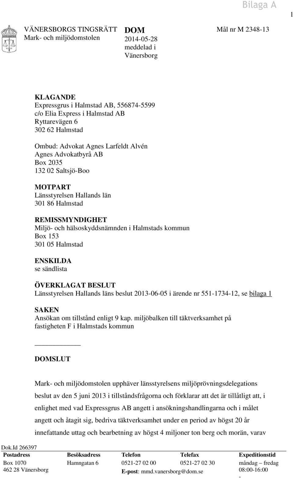 kommun Box 153 301 05 Halmstad ENSKILDA se sändlista ÖVERKLAGAT BESLUT Länsstyrelsen Hallands läns beslut 2013-06-05 i ärende nr 551-1734-12, se bilaga 1 SAKEN Ansökan om tillstånd enligt 9 kap.