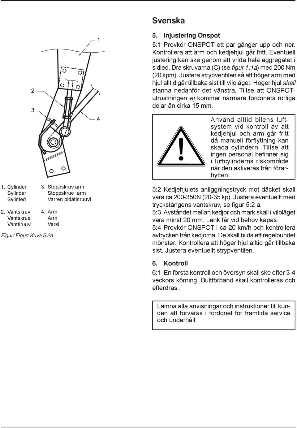 Dra skruvarna (C) (se figur 1:1a) med 200 Nm (20 kpm). Justera strypventilen så att höger arm med hjul alltid går tillbaka sist till viloläget. Höger hjul skall stanna nedanför det vänstra.