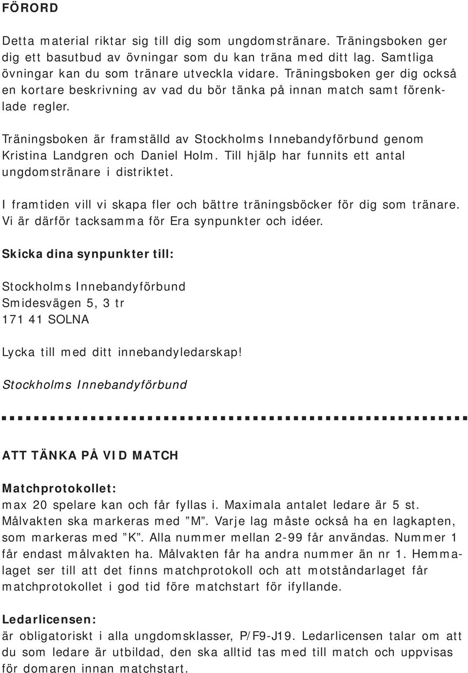 Träningsboken är framställd av Stockholms Innebandyförbund genom Kristina Landgren och Daniel Holm. Till hjälp har funnits ett antal ungdomstränare i distriktet.