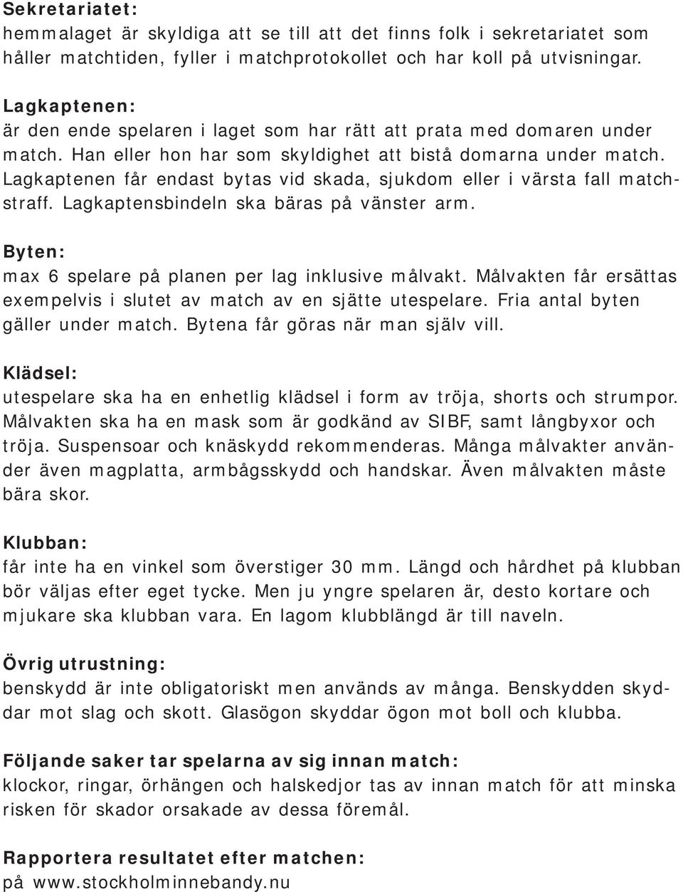 Lagkaptenen får endast bytas vid skada, sjukdom eller i värsta fall matchstraff. Lagkaptensbindeln ska bäras på vänster arm. Byten: max 6 spelare på planen per lag inklusive målvakt.