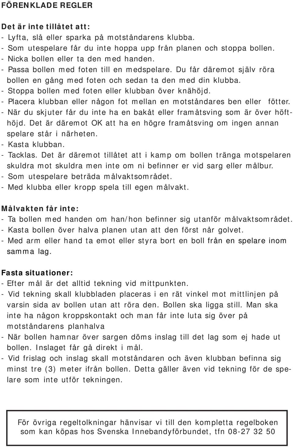 - Stoppa bollen med foten eller klubban över knähöjd. - Placera klubban eller någon fot mellan en motståndares ben eller fötter.