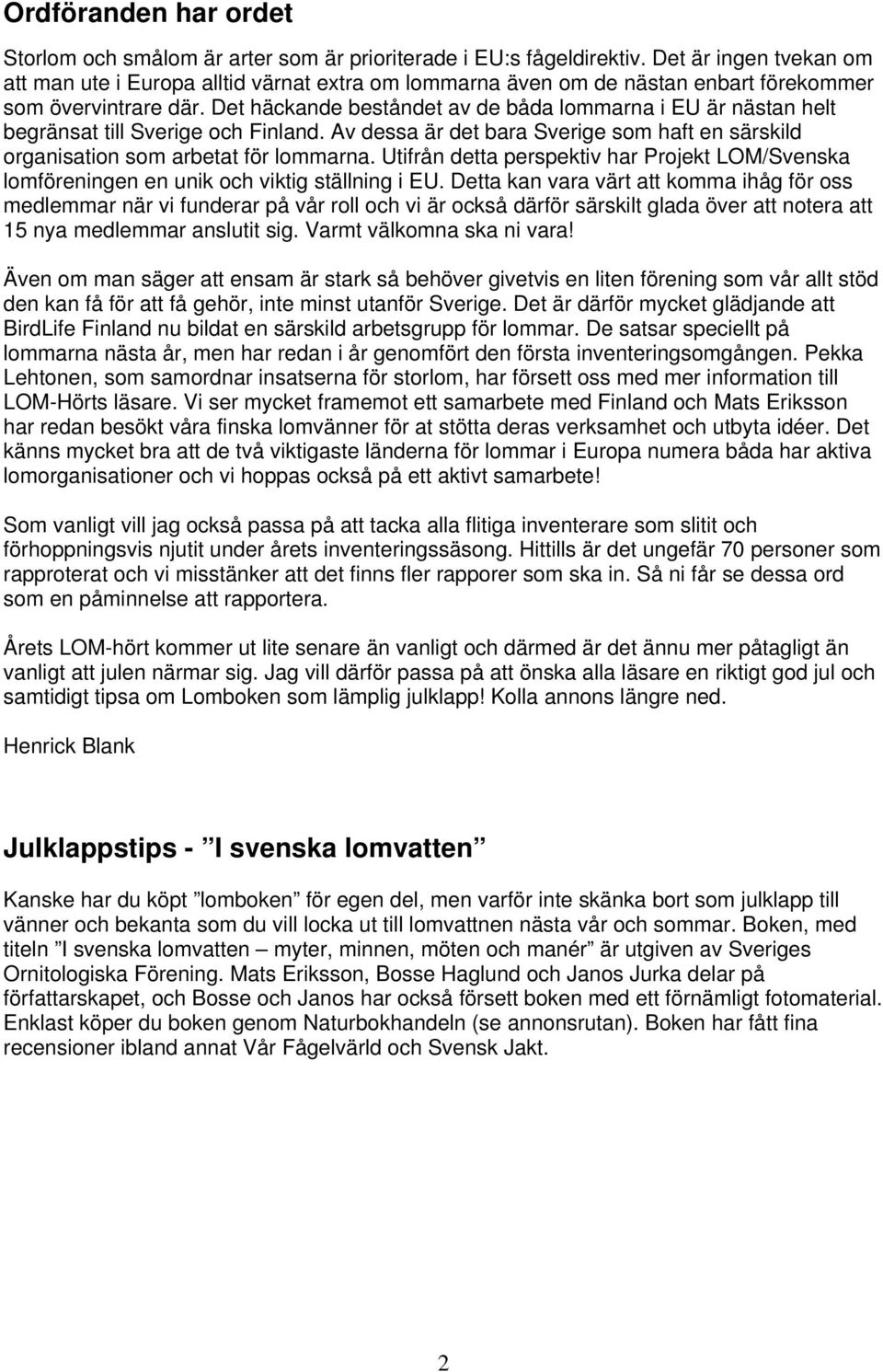 Det häckande beståndet av de båda lommarna i EU är nästan helt begränsat till Sverige och Finland. Av dessa är det bara Sverige som haft en särskild organisation som arbetat för lommarna.