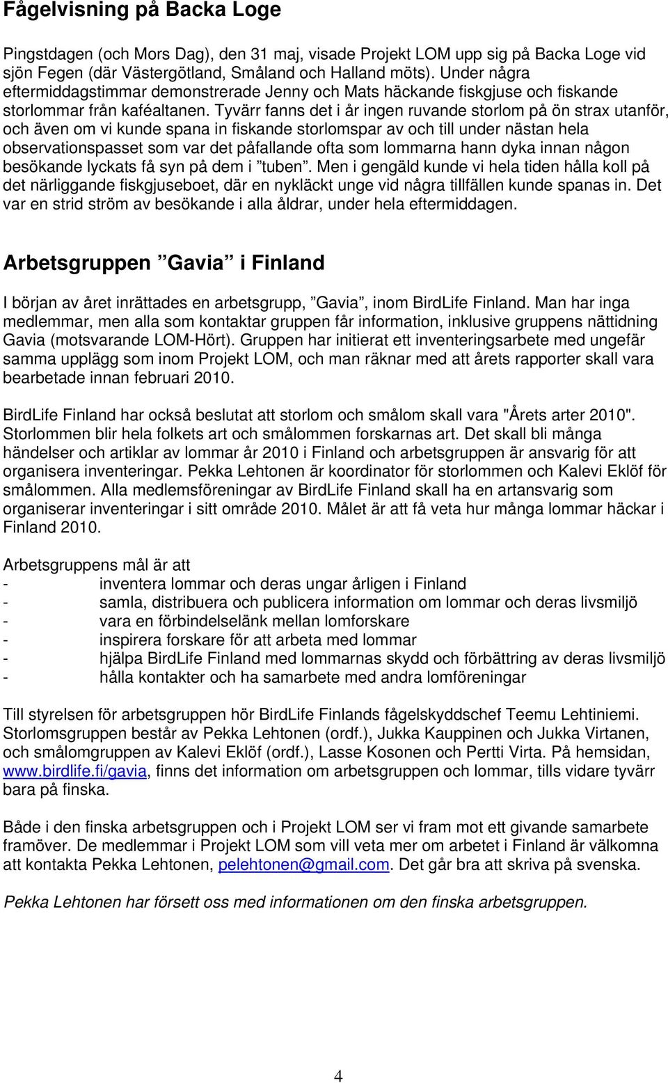 Tyvärr fanns det i år ingen ruvande storlom på ön strax utanför, och även om vi kunde spana in fiskande storlomspar av och till under nästan hela observationspasset som var det påfallande ofta som
