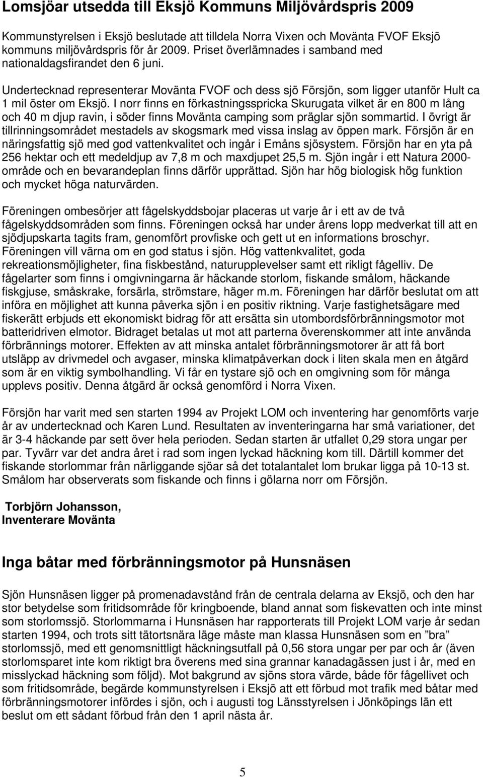 I norr finns en förkastningsspricka Skurugata vilket är en 800 m lång och 40 m djup ravin, i söder finns Movänta camping som präglar sjön sommartid.
