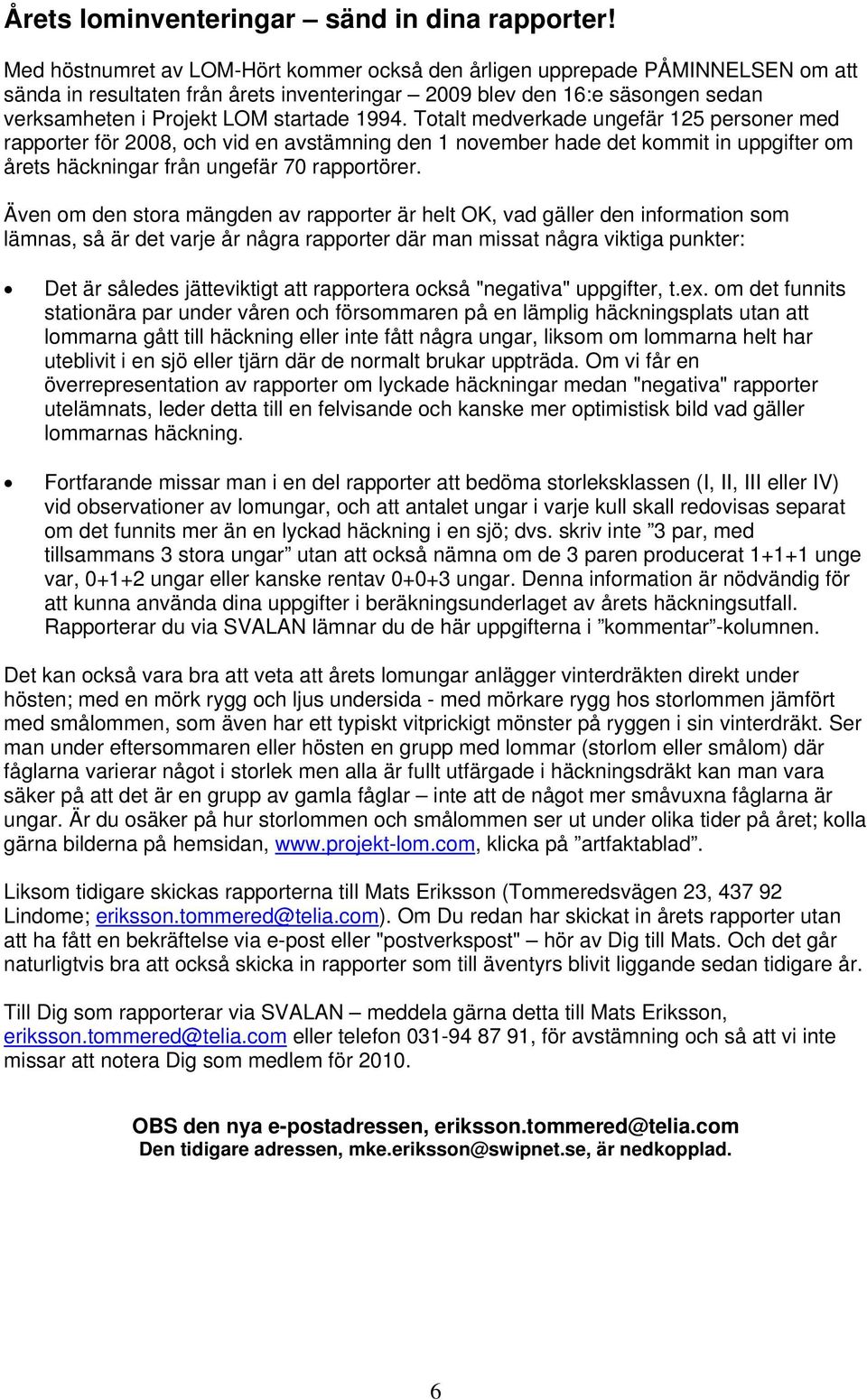 1994. Totalt medverkade ungefär 125 personer med rapporter för 2008, och vid en avstämning den 1 november hade det kommit in uppgifter om årets häckningar från ungefär 70 rapportörer.