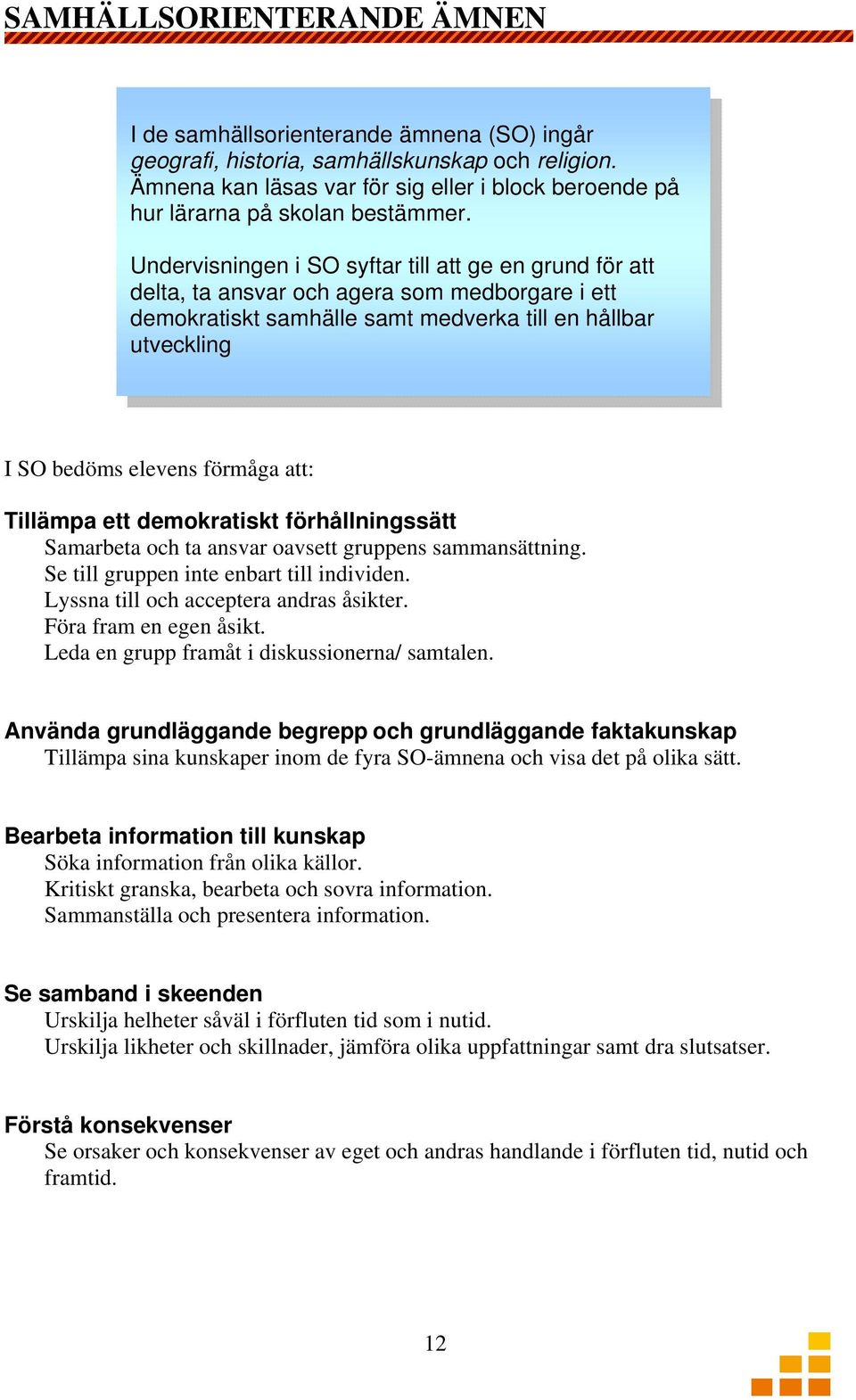 Undervisningen i SO syftar till att ge en grund för att delta, ta ansvar och agera som medborgare i ett demokratiskt samhälle samt medverka till en hållbar utveckling I SO bedöms elevens förmåga att: