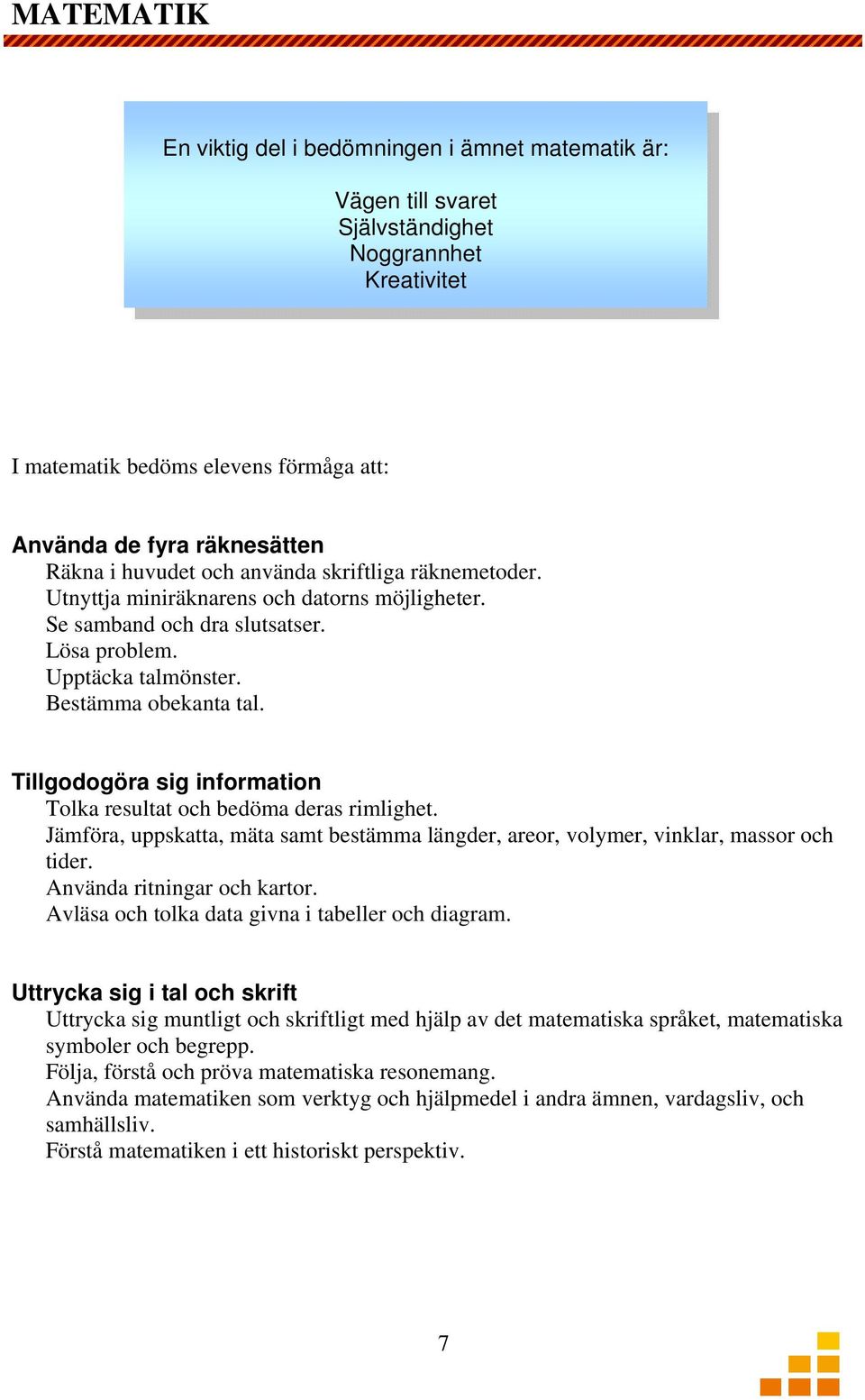 Tillgodogöra sig information Tolka resultat och bedöma deras rimlighet. Jämföra, uppskatta, mäta samt bestämma längder, areor, volymer, vinklar, massor och tider. Använda ritningar och kartor.