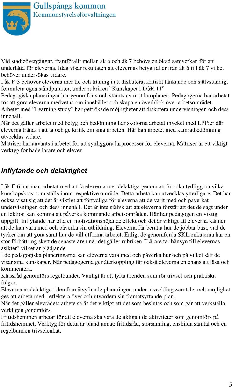 I åk F-3 behöver eleverna mer tid och träning i att diskutera, kritiskt tänkande och självständigt formulera egna ståndpunkter, under rubriken Kunskaper i LGR 11 Pedagogiska planeringar har