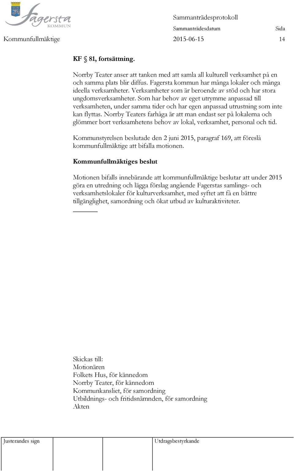 Som har behov av eget utrymme anpassad till verksamheten, under samma tider och har egen anpassad utrustning som inte kan flyttas.