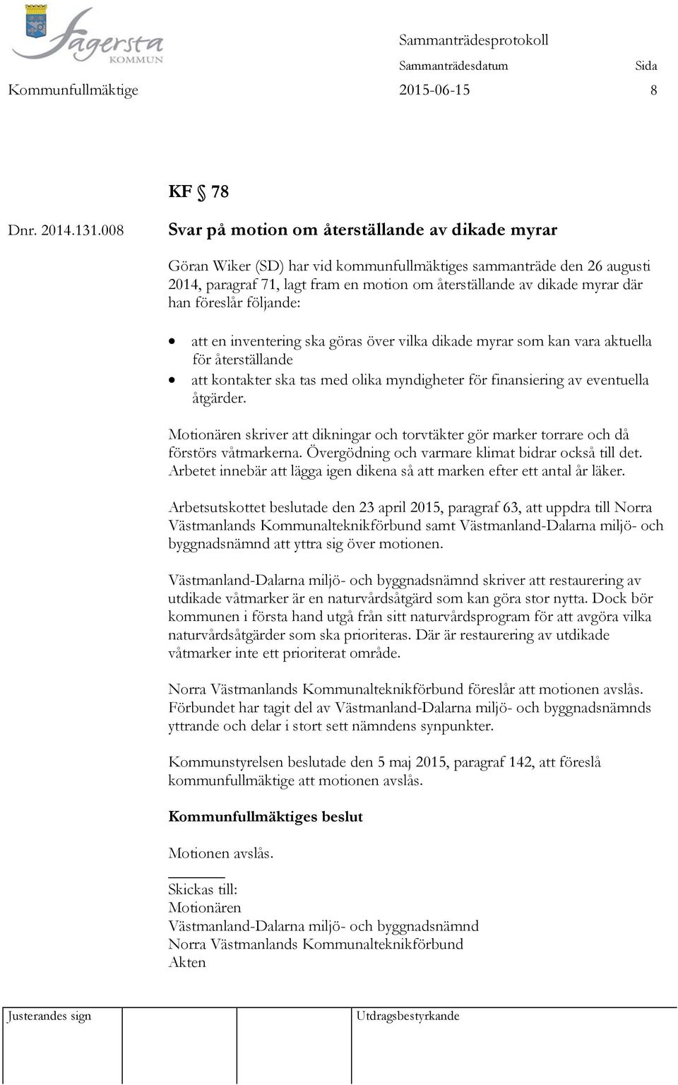 han föreslår följande: att en inventering ska göras över vilka dikade myrar som kan vara aktuella för återställande att kontakter ska tas med olika myndigheter för finansiering av eventuella åtgärder.