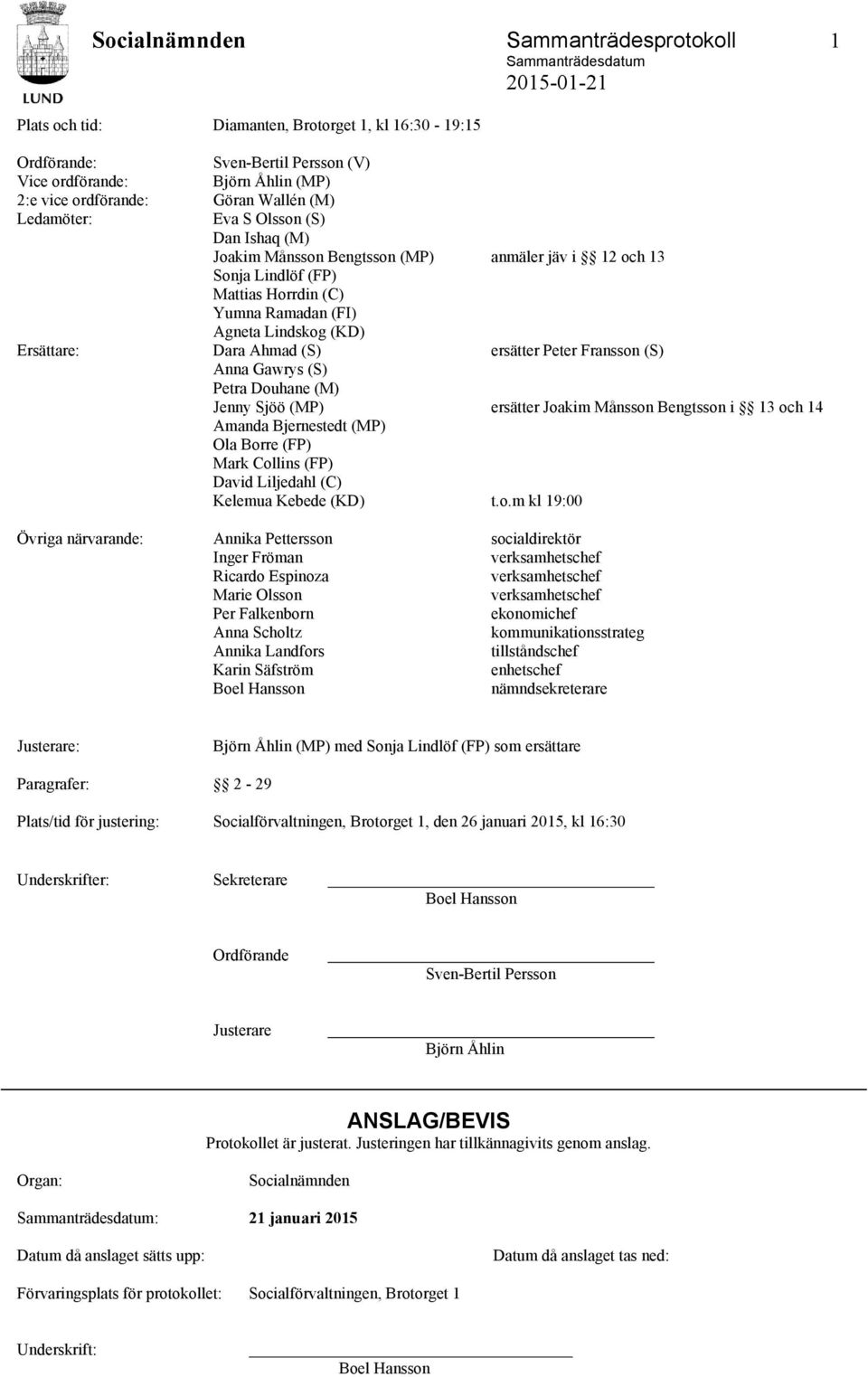 Peter Fransson (S) Anna Gawrys (S) Petra Douhane (M) Jenny Sjöö (MP) ersätter Joakim Månsson Bengtsson i 13 och 14 Amanda Bjernestedt (MP) Ola Borre (FP) Mark Collins (FP) David Liljedahl (C) Kelemua