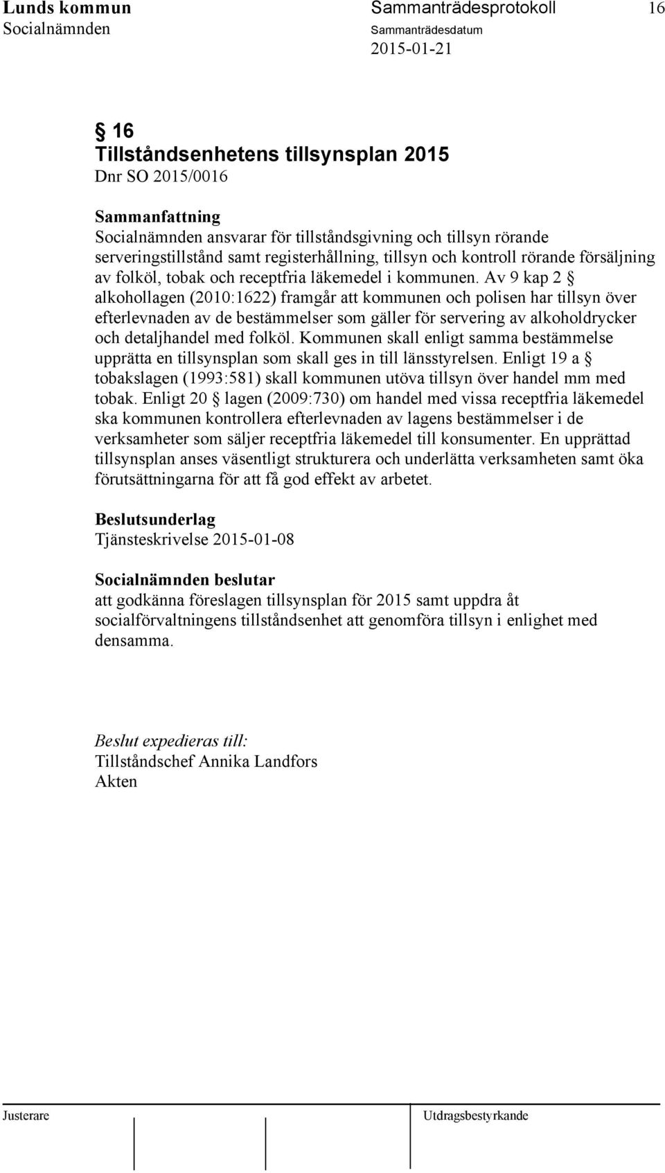 Av 9 kap 2 alkohollagen (2010:1622) framgår att kommunen och polisen har tillsyn över efterlevnaden av de bestämmelser som gäller för servering av alkoholdrycker och detaljhandel med folköl.