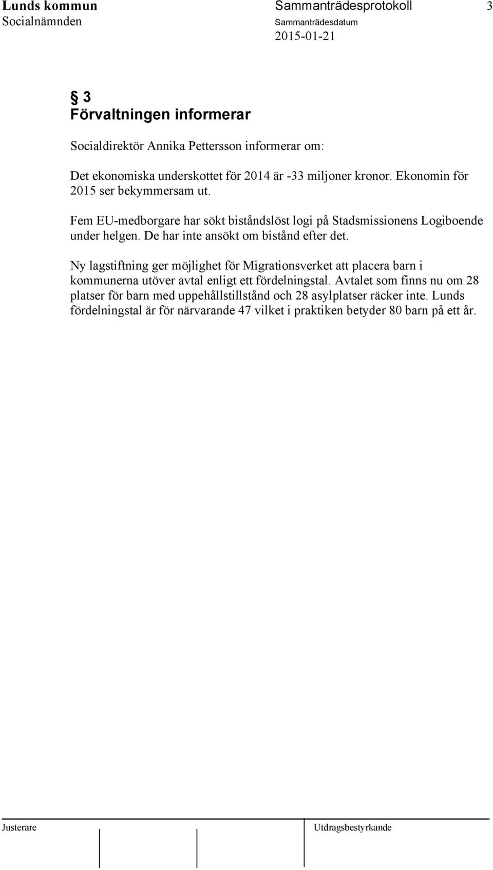 De har inte ansökt om bistånd efter det. Ny lagstiftning ger möjlighet för Migrationsverket att placera barn i kommunerna utöver avtal enligt ett fördelningstal.