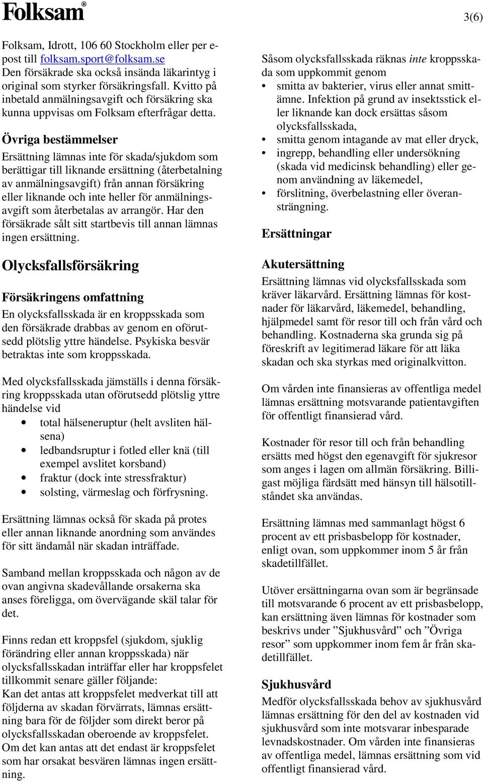 Övriga bestämmelser Ersättning lämnas inte för skada/sjukdom som berättigar till liknande ersättning (återbetalning av anmälningsavgift) från annan försäkring eller liknande och inte heller för