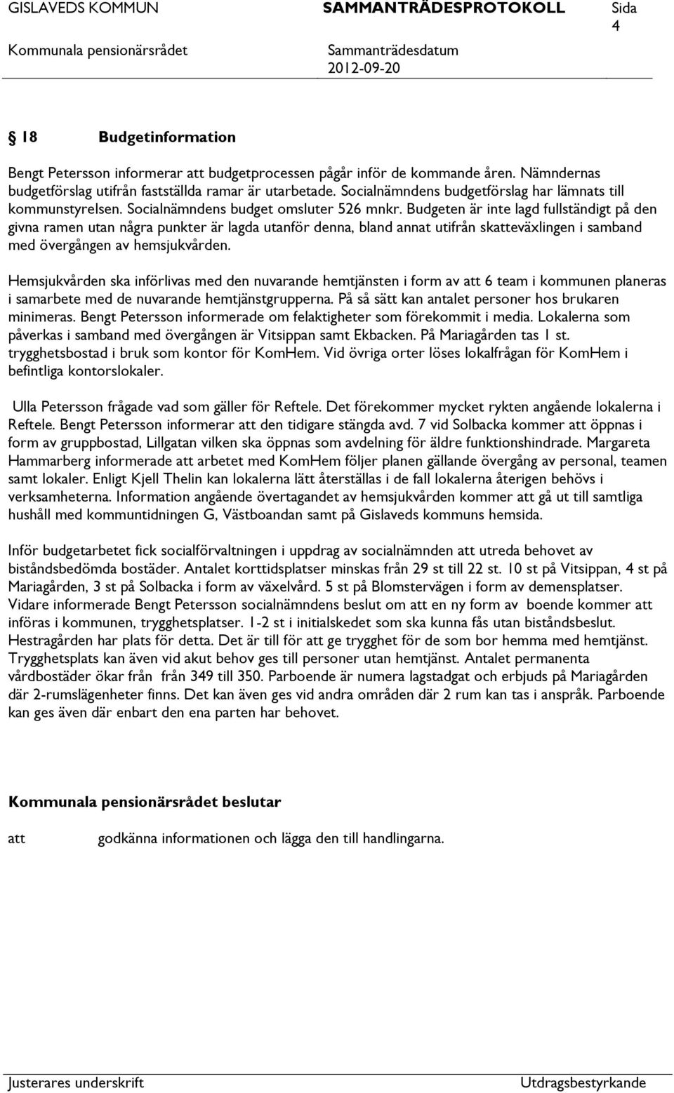 Budgeten är inte lagd fullständigt på den givna ramen utan några punkter är lagda utanför denna, bland annat utifrån skeväxlingen i samband med övergången av hemsjukvården.