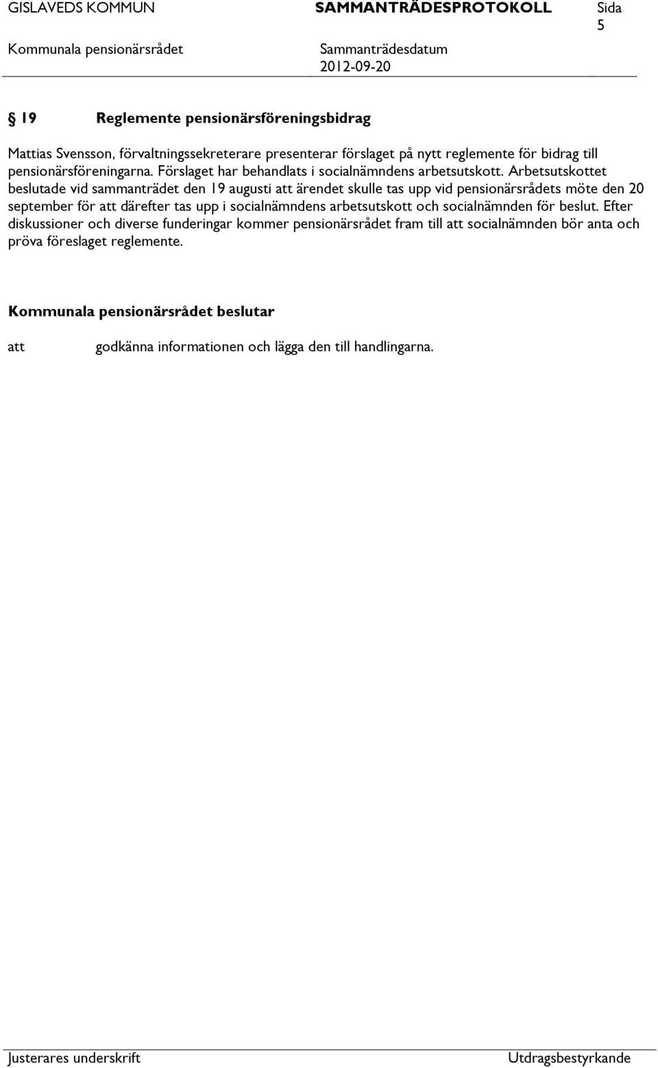 Arbetsutskottet beslutade vid sammanträdet den 19 augusti ärendet skulle tas upp vid pensionärsrådets möte den 20 september för därefter tas upp i