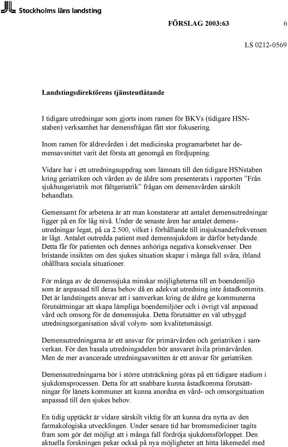 Vidare har i ett utredningsuppdrag som lämnats till den tidigare HSNstaben kring geriatriken och vården av de äldre som presenterats i rapporten Från sjukhusgeriatrik mot fältgeriatrik frågan om