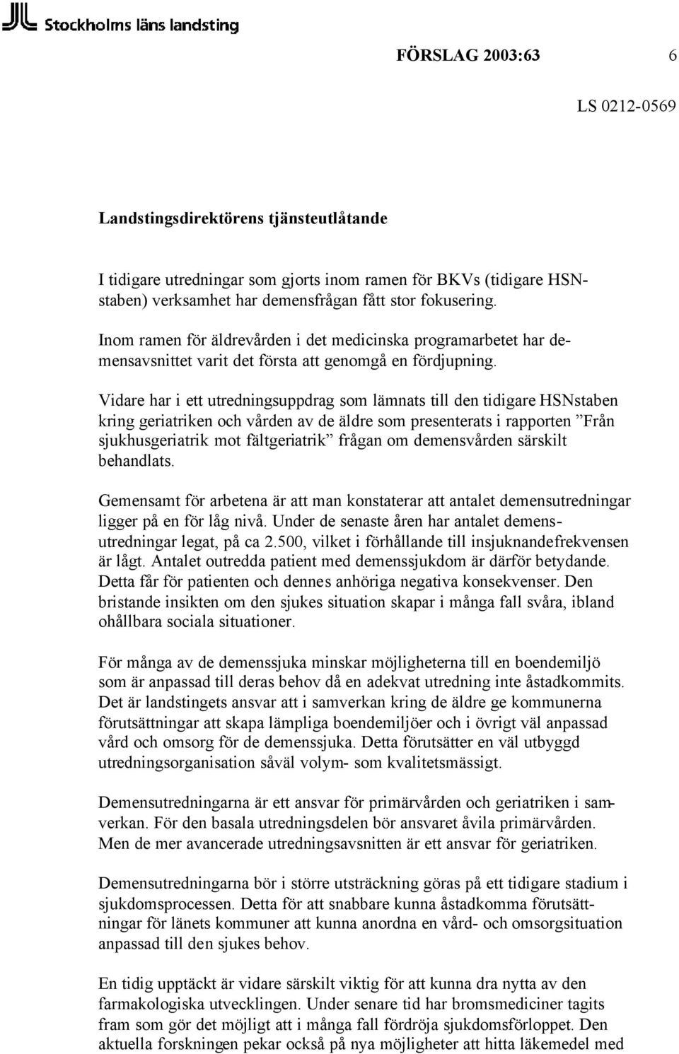 Vidare har i ett utredningsuppdrag som lämnats till den tidigare HSNstaben kring geriatriken och vården av de äldre som presenterats i rapporten Från sjukhusgeriatrik mot fältgeriatrik frågan om