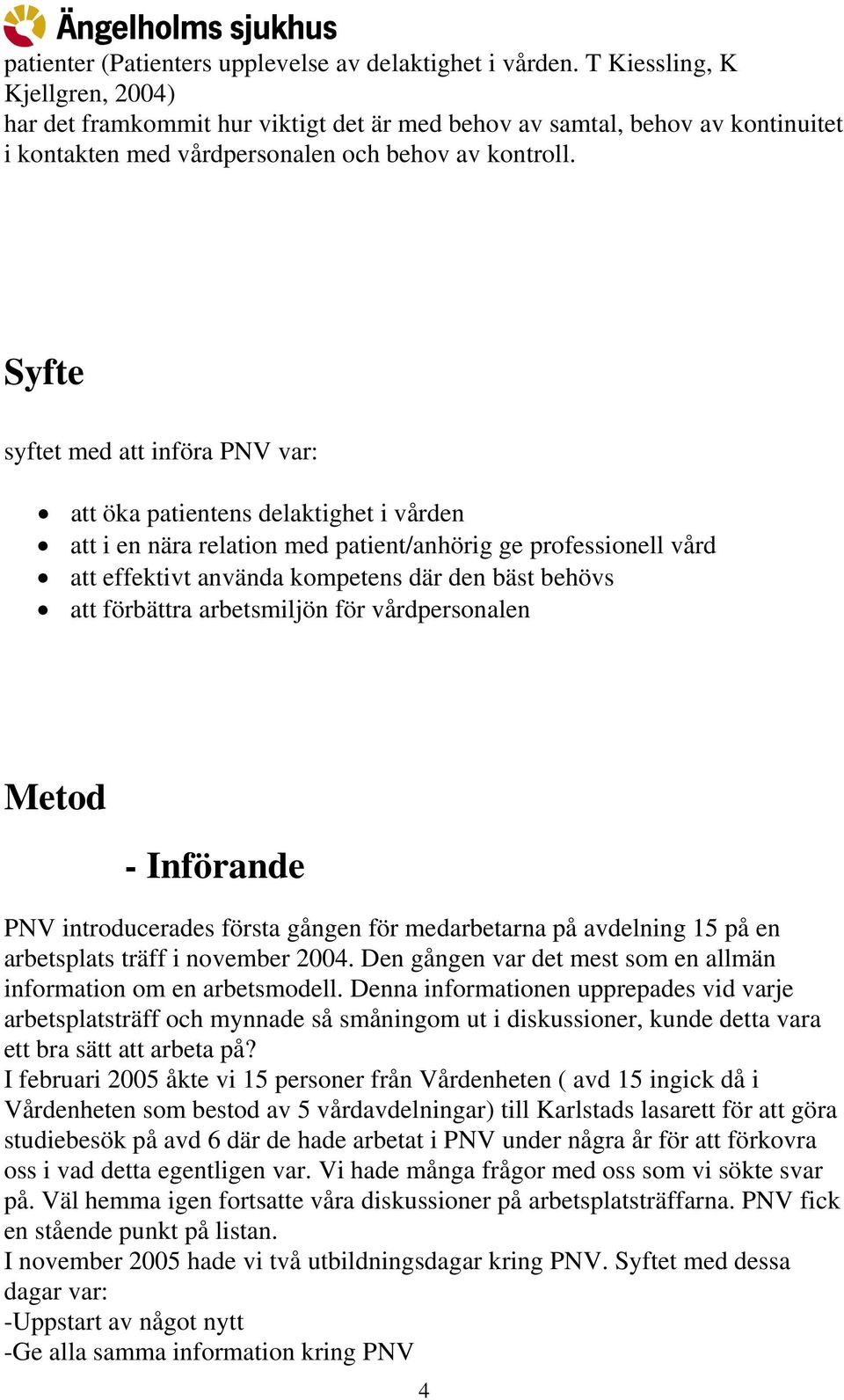 Syfte syftet med att införa PNV var: att öka patientens delaktighet i vården att i en nära relation med patient/anhörig ge professionell vård att effektivt använda kompetens där den bäst behövs att