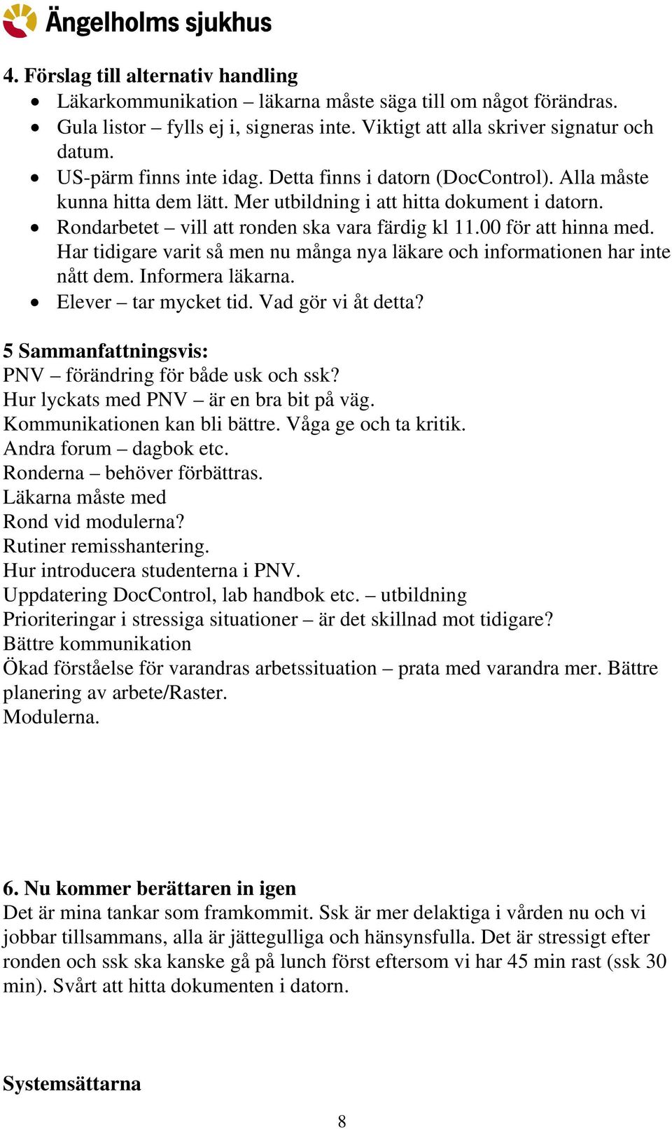 00 för att hinna med. Har tidigare varit så men nu många nya läkare och informationen har inte nått dem. Informera läkarna. Elever tar mycket tid. Vad gör vi åt detta?