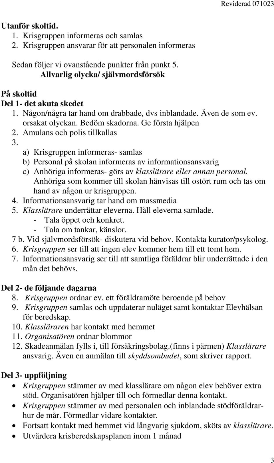 Amulans och polis tillkallas 3. a) Krisgruppen informeras- samlas b) Personal på skolan informeras av informationsansvarig c) Anhöriga informeras- görs av klasslärare eller annan personal.