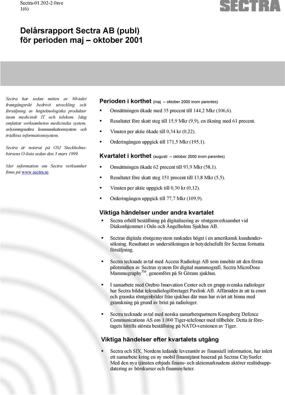 Mer information om Sectra verksamhet finns på www.sectra.se. Perioden i korthet (maj oktober inom parentes) Omsättningen ökade med 35 procent till 144,2 Mkr (106,6).