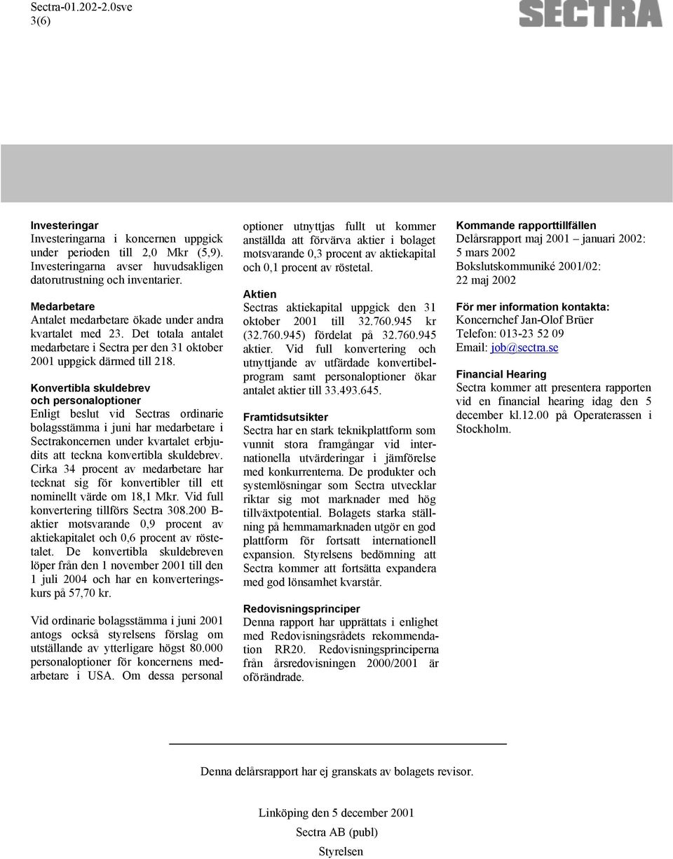 Konvertibla skuldebrev och personaloptioner Enligt beslut vid Sectras ordinarie bolagsstämma i juni har medarbetare i Sectrakoncernen under kvartalet erbjudits att teckna konvertibla skuldebrev.