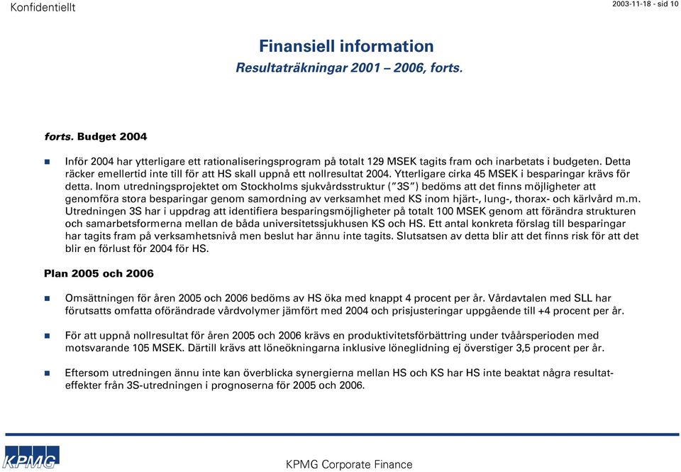Detta räcker emellertid inte till för att HS skall uppnå ett nollresultat 2004. Ytterligare cirka 45 MSEK i besparingar krävs för detta.
