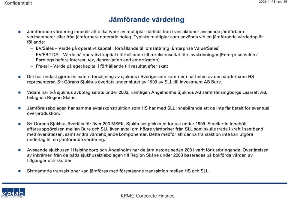 i förhållande till rörelseresultat före avskrivningar (Enterprise Value / Earnings before interest, tax, depreciation and amortization) P/e-tal Värde på eget kapital i förhållande till resultat efter