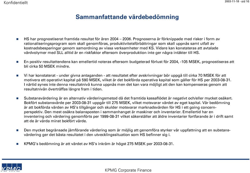 verksamheter med KS. Vidare kan konstateras att avtalade vårdvolymer med SLL alltid är en riskfaktor eftersom överproduktion inte ger några intäkter till HS.