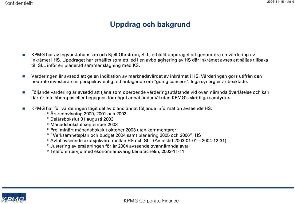 Värderingen är avsedd att ge en indikation av marknadsvärdet av inkråmet i HS. Värderingen görs utifrån den neutrale investerarens perspektiv enligt ett antagande om "going concern".