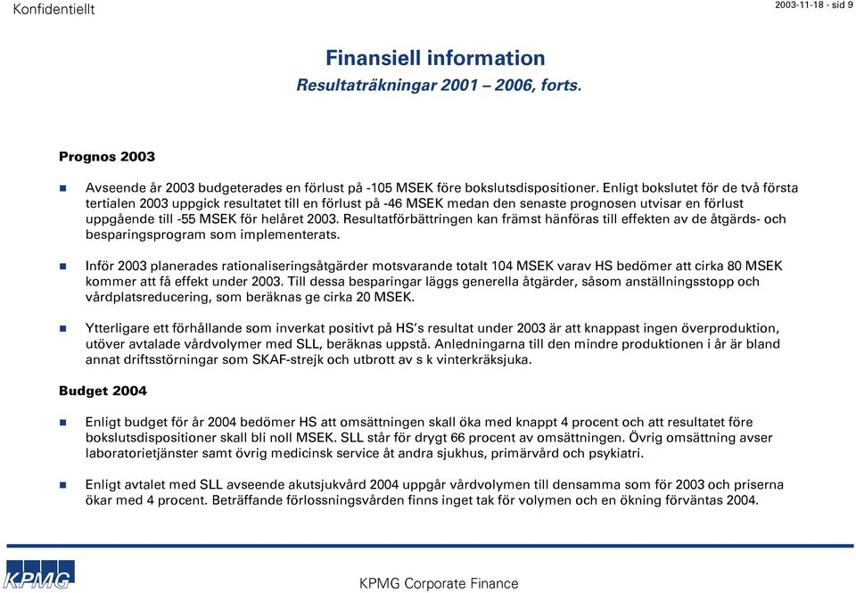 Resultatförbättringen kan främst hänföras till effekten av de åtgärds- och besparingsprogram som implementerats.