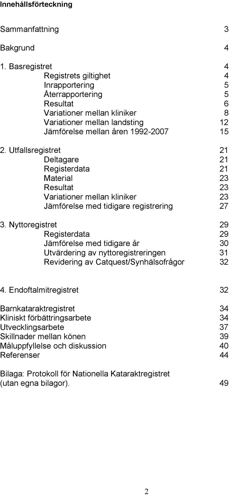 Utfallsregistret 21 Deltagare 21 Registerdata 21 Material 23 Resultat 23 Variationer mellan kliniker 23 Jämförelse med tidigare registrering 27 3.