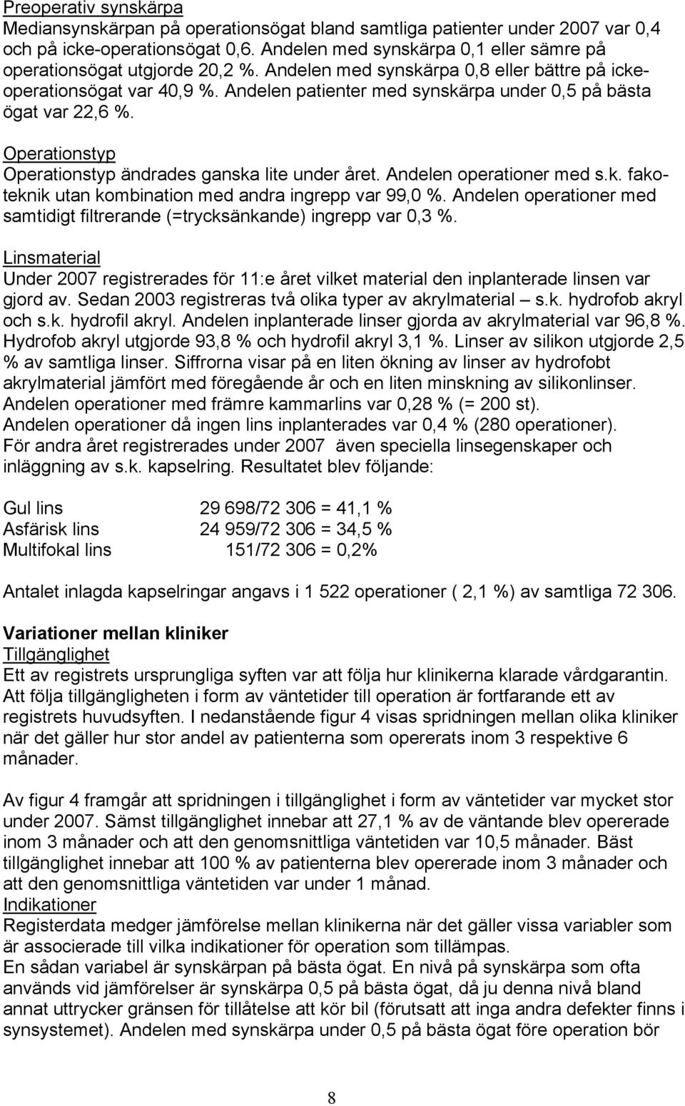 Andelen patienter med synskärpa under 0,5 på bästa ögat var 22,6 %. Operationstyp Operationstyp ändrades ganska lite under året. Andelen operationer med s.k. fakoteknik utan kombination med andra ingrepp var 99,0 %.