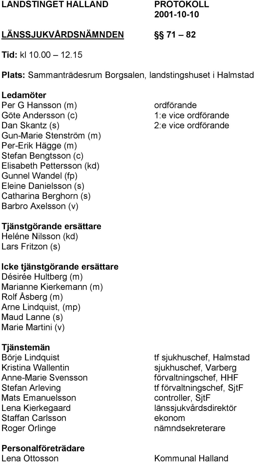 Pettersson (kd) Gunnel Wandel (fp) Eleine Danielsson (s) Catharina Berghorn (s) Barbro Axelsson (v) ordförande 1:e vice ordförande 2:e vice ordförande Tjänstgörande ersättare Heléne Nilsson (kd) Lars